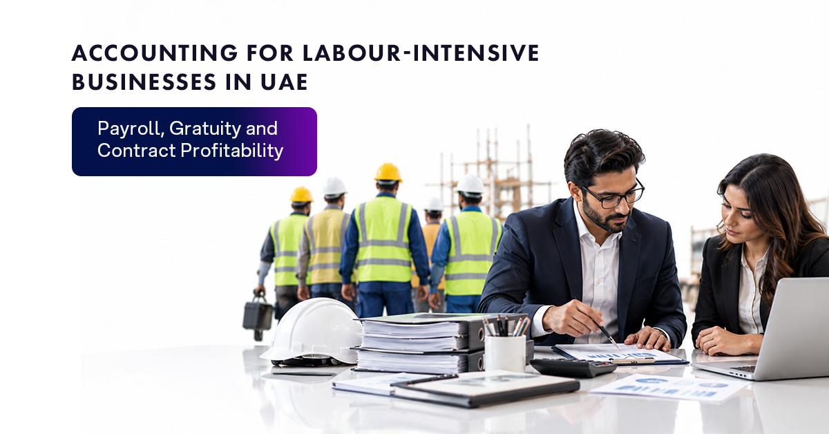 Accounting for Labour-Intensive Businesses in UAE: Payroll, Gratuity and Contract Profitability