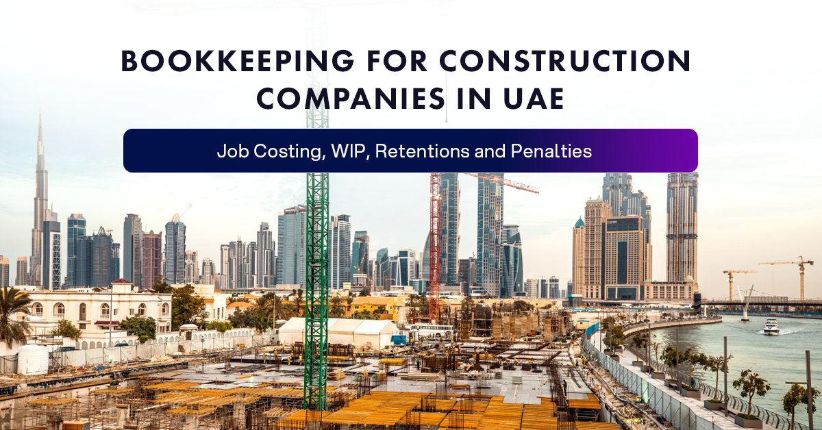 Bookkeeping for Construction Companies in UAE: Job Costing, WIP, Retentions and Penalties